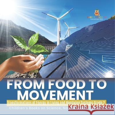 From Food to Movement: Transformations of Energy in Living and Nonliving Systems Grade 2 Children\'s Books on Science, Nature & How It Works Baby Professor 9781541987302 Baby Professor