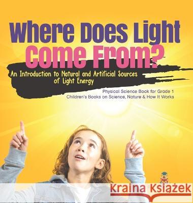 Where Does Light Come From?: An Introduction to Natural and Artificial Sources of Light Energy Physical Science Book for Grade 1 Children\'s Books o Baby Professor 9781541988002 Baby Professor