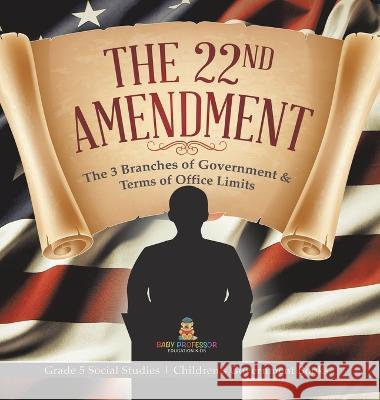 The 22nd Amendment: The 3 Branches of Government & Terms of Office Limits Grade 5 Social Studies Children\'s Government Books Baby Professor 9781541988866 Baby Professor