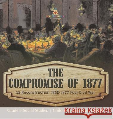 The Compromise of 1877: US Reconstruction 1865-1877 Post Civil War Grade 5 Social Studies Children\'s American History Baby Professor 9781541988903 Baby Professor