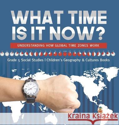 What Time is It Now?: Understanding How Global Time Zones Work Grade 5 Social Studies Children\'s Geography & Cultures Books Baby Professor 9781541988965 Baby Professor