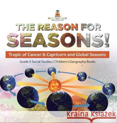 The Reason for Seasons!: Tropic of Cancer & Capricorn and Global Seasons Grade 5 Social Studies Children\'s Geography Books Baby Professor 9781541988972 Baby Professor