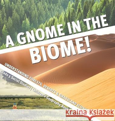 A Gnome in the Biome!: Understanding Forests, Deserts & Grassland Ecosystems Grade 5 Social Studies Children\'s Geography Books Baby Professor 9781541988996 Baby Professor