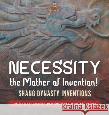 Necessity, the Mother of Invention!: Shang Dynasty Inventions Grade 5 Social Studies Children\'s Books on Ancient History Baby Professor 9781541989078 Baby Professor