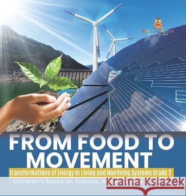 From Food to Movement: Transformations of Energy in Living and Nonliving Systems Grade 2 Children\'s Books on Science, Nature & How It Works Baby Professor 9781541989092 Baby Professor
