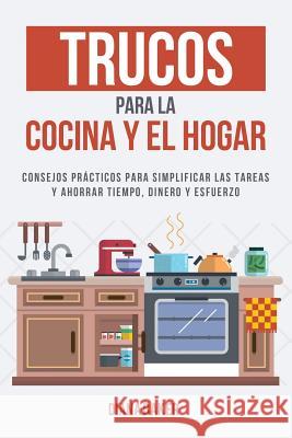 Trucos para la Cocina y el Hogar: Consejos prácticos para simplificar las tareas y ahorrar tiempo, dinero y esfuerzo Baker, Diana 9781541990012