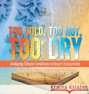 Too Cold, Too Hot, Too Dry: Analysing Climate Conditions in Desert Ecosystems Grade 6 Social Studies Children's Geography Books Baby Professor 9781541994355 Baby Professor