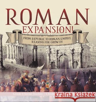 Roman Expansion!: From Republic to Roman Empire Reasons for Growth Grade 6 Social Studies Children\'s Ancient History Baby Professor 9781541994508 Baby Professor