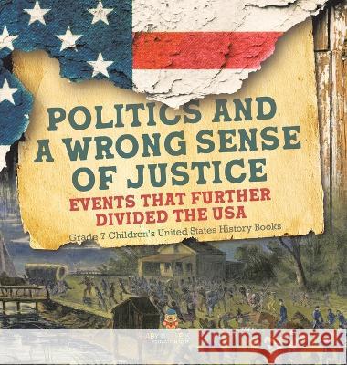 Politics and a Wrong Sense of Justice Events That Further Divided the USA Grade 7 Children\'s United States History Books Baby Professor 9781541994560 Baby Professor
