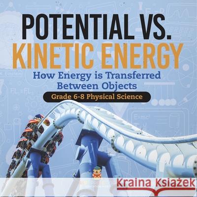 Potential vs. Kinetic Energy How Energy is Transferred Between Objects Grade 6-8 Physical Science Baby Professor 9781541994973 Baby Professor