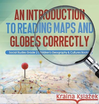 An Introduction to Reading Maps and Globes Correctly Social Studies Grade 2 Children\'s Geography & Cultures Books Baby Professor 9781541996779 Baby Professor