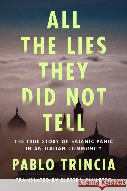 All the Lies They Did Not Tell: The True Story of Satanic Panic in an Italian Community Pablo Trincia Elettra Pauletto 9781542039116 Amazon Publishing