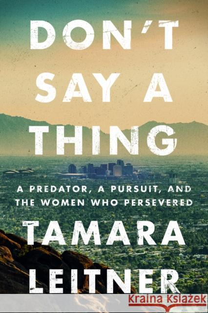 Don't Say a Thing: A Predator, a Pursuit, and the Women Who Persevered Tamara Leitner 9781542039444 Amazon Publishing