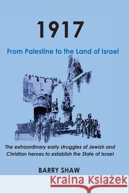 1917. From Palestine to the Land of Israel.: The extraordinary early struggles of Jewish and Christian heroes to establish the State of Israel. Cohen, Jack 9781542300100 Createspace Independent Publishing Platform