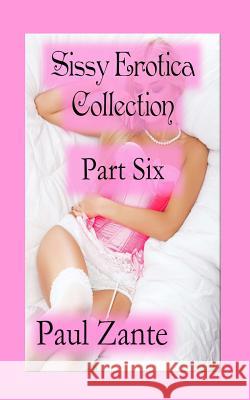 Sissy Erotica Collection: Part Six Paul Zante 9781542300643 Createspace Independent Publishing Platform