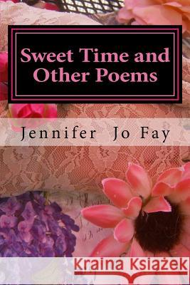 Sweet Time and Other Poems Jennifer Jo Fay 9781542301558 Createspace Independent Publishing Platform