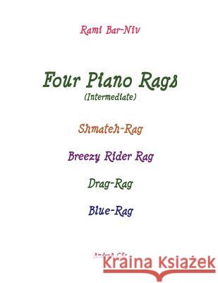 Four Piano Rags (intermediate): Shmateh-Rag, Breezy Rider Rag, Drag-Rag, Blue-Rag Bar-Niv, Rami 9781542302661 Createspace Independent Publishing Platform