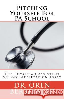 Pitching Yourself For PA School: The Physician Assistant School Application Essay Berkowitz, Oren 9781542303163