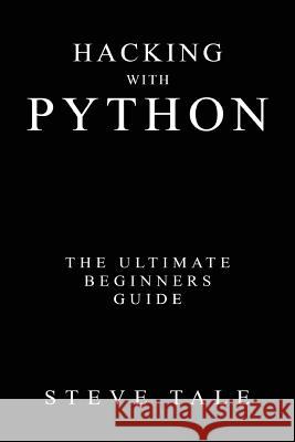 Hacking with Python: The Ultimate Beginners Guide Steve Tale 9781542303774 Createspace Independent Publishing Platform