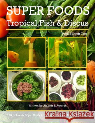 Super Foods Tropical Fish and Discus: High Protein Super Foods For Tropical Fish and Discus Cichlids Agutter, Alastair R. 9781542303781 Createspace Independent Publishing Platform