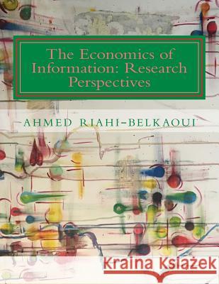 The Economics of Information: Research Perspectives Ahmed Riahi-Belkaoui 9781542304917 Createspace Independent Publishing Platform