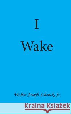 I Wake Walter Joseph Schenc 9781542305600 Createspace Independent Publishing Platform