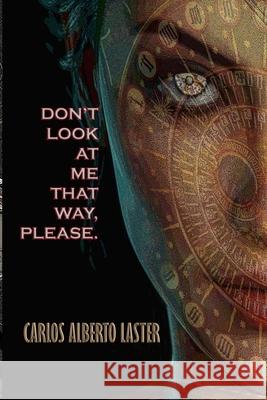 Don't Look At Me That Way, Please!: Yesterday's Future Carlos Alberto Laster 9781542306522