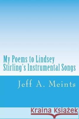 My Poems to Lindsey Stirling's Instrumental Songs: The JAM Poetry Collection Meints, Jeff a. 9781542306614 Createspace Independent Publishing Platform