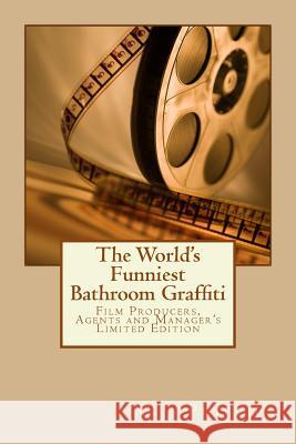 The World's Funniest Bathroom Graffiti: Film Producers, Agents and Manager's Limited Edition C. J. Phillips 9781542309066 Createspace Independent Publishing Platform