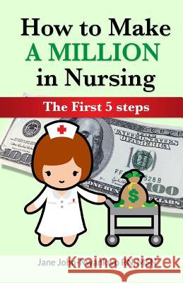 How To Make a Million in Nursing: The First 5 Steps John-Nwankwo, Jane 9781542309073