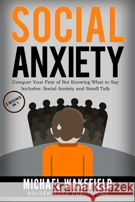 Social Anxiety: Conquer Your Fear of Not Knowing What to Say - 2 Manuscripts Includes Social Anxiety and Small Talk Michael Wakefield 9781542310055