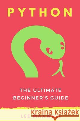 Python: The Ultimate Beginner's Guide Lee Maxwell 9781542313759 Createspace Independent Publishing Platform