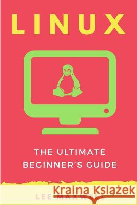 Linux: The Ultimate Beginner's Guide Lee Maxwell 9781542313803 Createspace Independent Publishing Platform