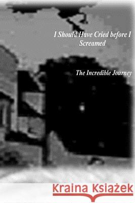 I Should Have Cried Before I Screamed: The Incredible Journey Cynthia Clark 9781542313926