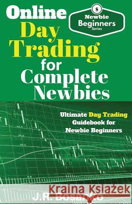 Online Day Trading for Complete Newbies: Ultimate Day Trading Guidebook for Newbie Beginners J. R. Bosanko 9781542317566 Createspace Independent Publishing Platform