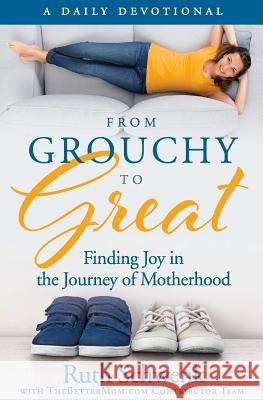 From Grouchy to Great: Finding Joy in the Journey of Motherhood Ruth Schwenk 9781542320184 Createspace Independent Publishing Platform