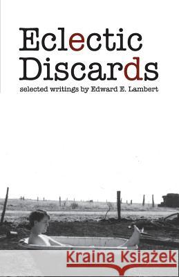 Eclectic Discards: Selected Writings Edward Lambert 9781542321983 Createspace Independent Publishing Platform