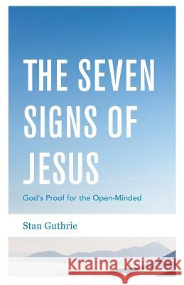 The Seven Signs of Jesus: God's Proof for the Open-Minded MR Stan Guthrie 9781542322843