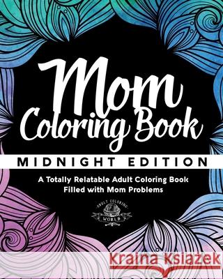 Mom Coloring Book: Midnight Edition - A Totally Relatable Adult Coloring Book Filled with Mom Problems Adult Coloring World 9781542324120 Createspace Independent Publishing Platform