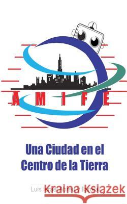 Amife: Una ciudad en el centro de la Tierra Abreu Villarreal, Luis Israel 9781542324618 Createspace Independent Publishing Platform