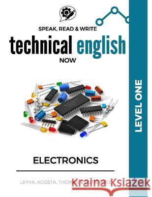Speak, Read & Write Technical English Now: Electronics - Level 1 Jose Luis Leyva Marissa Gutierrez Daniela Acosta 9781542324663 Createspace Independent Publishing Platform