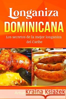 Longaniza Dominicana: Los secretos de la mejor Longaniza del Caribe Feliz Camilo, Arturo 9781542326858 Createspace Independent Publishing Platform