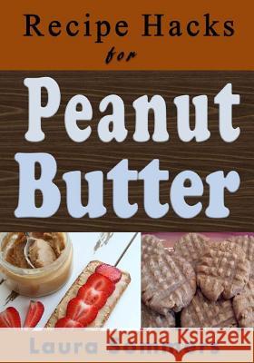 Recipe Hacks for Peanut Butter Laura Sommers 9781542329378 Createspace Independent Publishing Platform