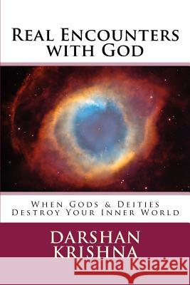 Real Encounters with God: When Gods & Deities Destroy Your Inner World Darshan Krishna 9781542330244 Createspace Independent Publishing Platform