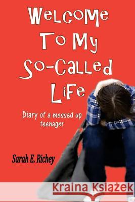 Welcome To My So-Called Life: Diary of A Messed Up Teenager Richey, Sarah E. 9781542332194 Createspace Independent Publishing Platform