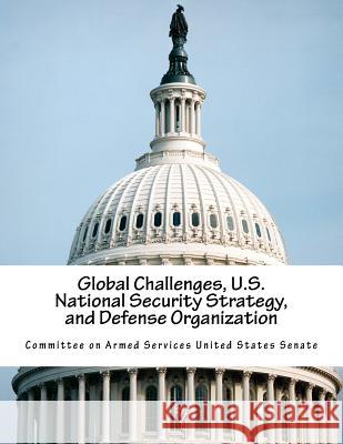 Global Challenges, U.S. National Security Strategy, and Defense Organization Committee on Armed Services United State 9781542332330