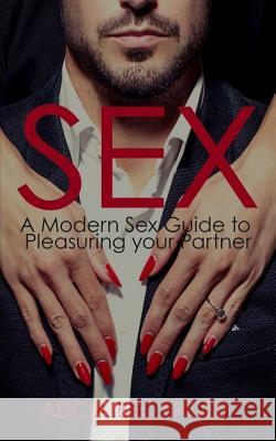 Sex: A Modern Sex Guide to Pleasuring your Partner Bellerose, Alicia 9781542332934