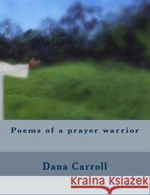 Poems of a prayer warrior Carroll, Dana M. 9781542333849 Createspace Independent Publishing Platform