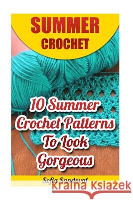 Summer Crochet: 10 Summer Crochet Patterns To Look Gorgeous Sandoval, Sofia 9781542335577