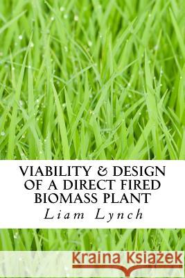 Viability & Design of a Direct Fired Biomass Plant: In North Cork Royal Tree Publishing Liam Lynch 9781542337298